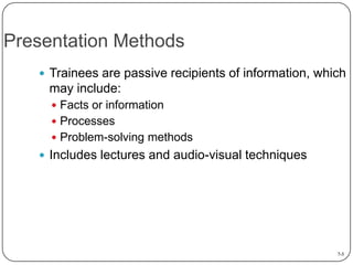Presentation Methods
 Trainees are passive recipients of information, which

may include:
 Facts or information
 Processes
 Problem-solving methods

 Includes lectures and audio-visual techniques

7-5

 