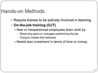 Hands-on Methods
 Require trainee to be actively involved in learning
 On-the-job training (OJT)
 New or inexperienced ...