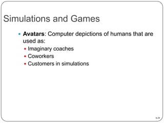 Simulations and Games
 Avatars: Computer depictions of humans that are

used as:
 Imaginary coaches
 Coworkers
 Custom...