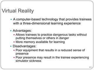 Virtual Reality
 A computer-based technology that provides trainees

with a three-dimensional learning experience
 Advan...