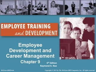 Employee
Development and
Career Management
Chapter 9
McGraw-Hill/Irwin

6th Edition
Raymond A. Noe
Copyright © 2013 by The McGraw-Hill Companies, Inc. All rights reserved.

 