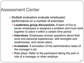 Assessment Center
 Multiple evaluators evaluate employees’

performance on a number of exercises
 Leaderless group discu...