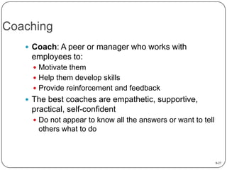 Coaching
 Coach: A peer or manager who works with

employees to:
 Motivate them
 Help them develop skills
 Provide rei...