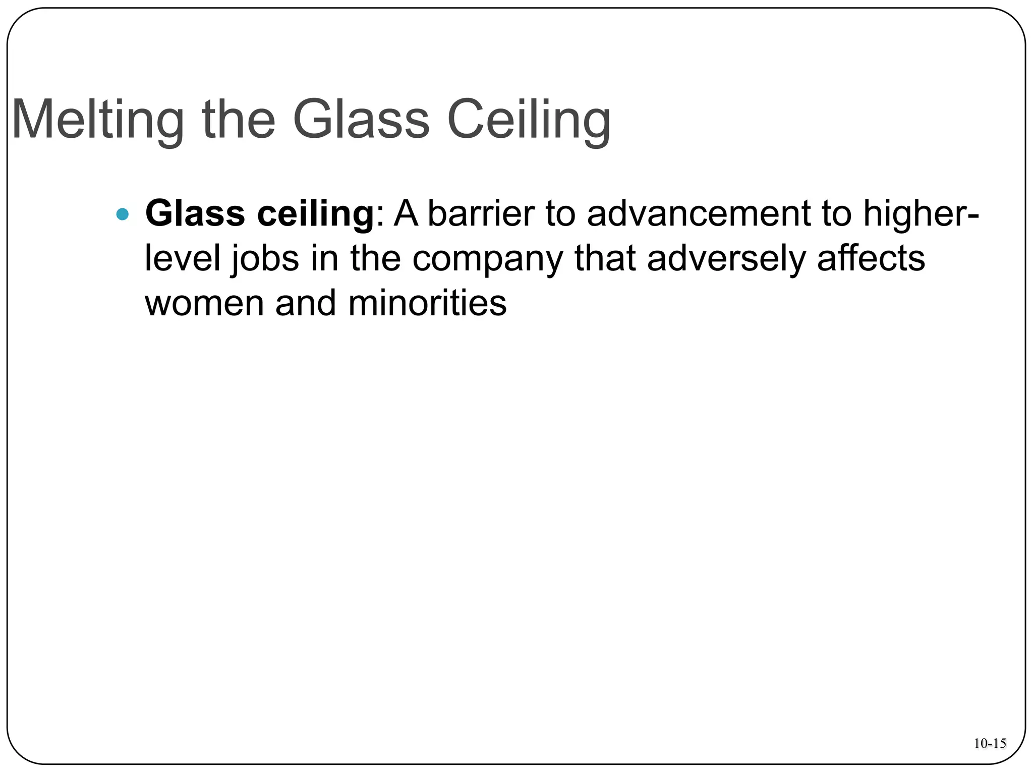 Melting the Glass Ceiling
 Glass ceiling: A barrier to advancement to higher-

level jobs in the company that adversely affects
women and minorities

10-15

 