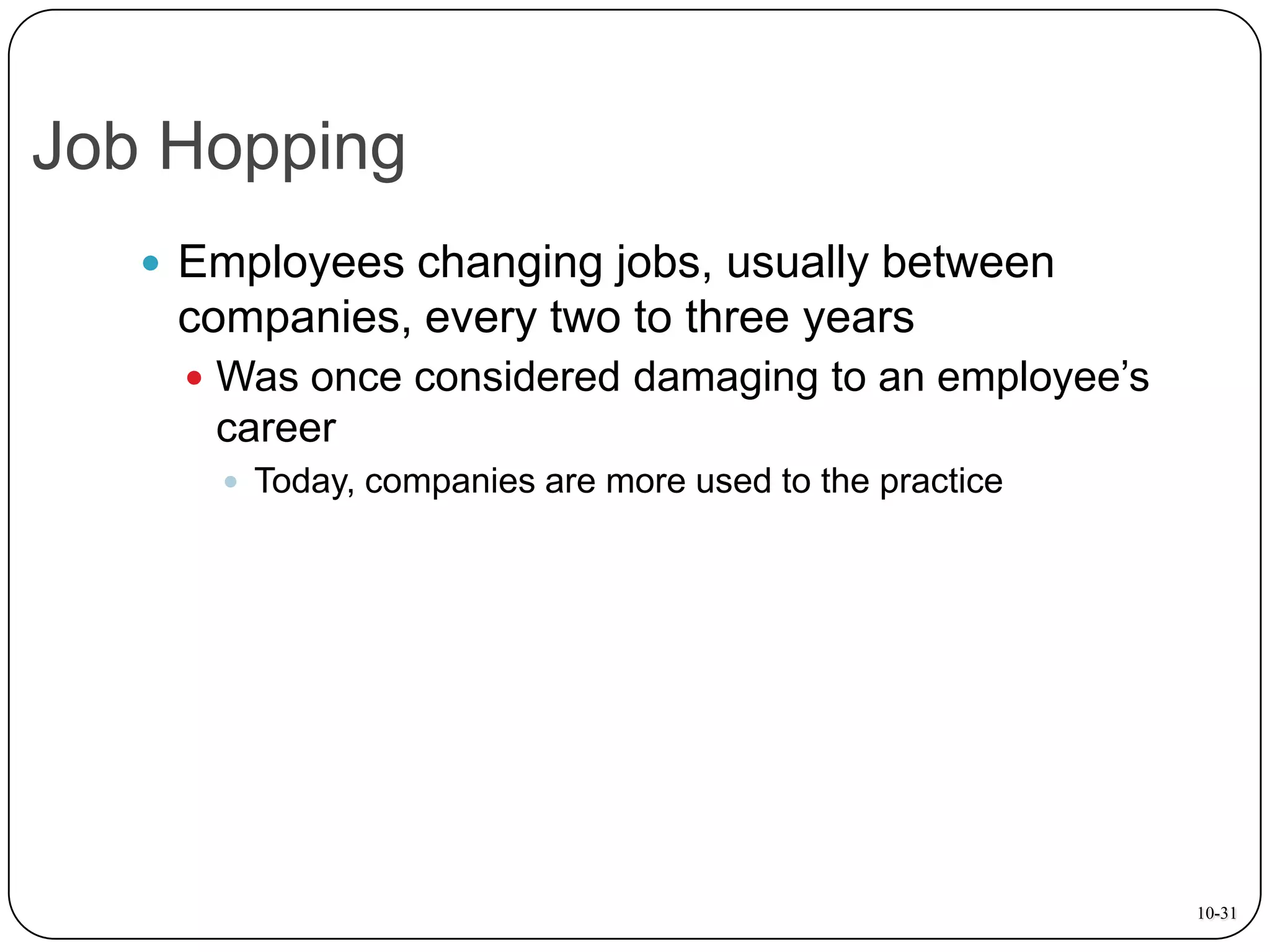 Job Hopping
 Employees changing jobs, usually between

companies, every two to three years
 Was once considered damaging to an employee’s

career
 Today, companies are more used to the practice

10-31

 