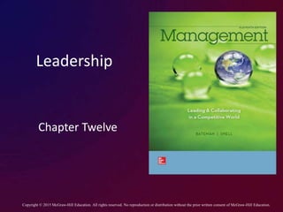 Leadership
Chapter Twelve
Copyright © 2015 McGraw-Hill Education. All rights reserved. No reproduction or distribution without the prior written consent of McGraw-Hill Education.
 