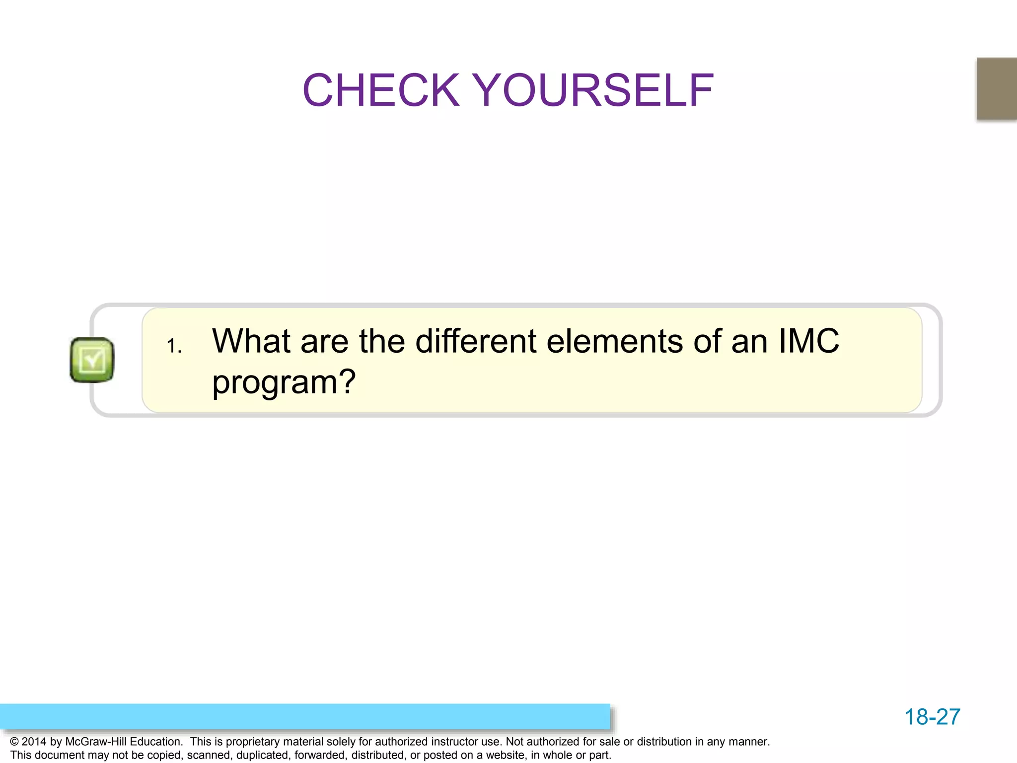 18-27
© 2014 by McGraw-Hill Education. This is proprietary material solely for authorized instructor use. Not authorized for sale or distribution in any manner.
This document may not be copied, scanned, duplicated, forwarded, distributed, or posted on a website, in whole or part.
1. What are the different elements of an IMC
program?
CHECK YOURSELF
 