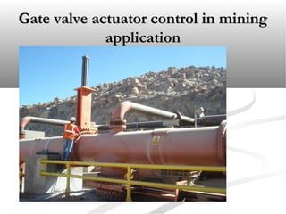 Gate valve actuator control in miningGate valve actuator control in mining
applicationapplication
 