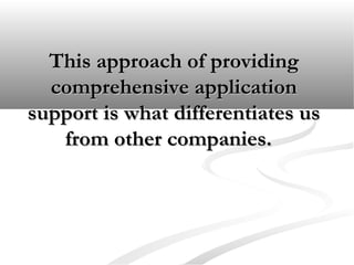 This approach of providingThis approach of providing
comprehensive applicationcomprehensive application
support is what differentiates ussupport is what differentiates us
from other companies.from other companies.
 