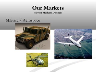 Our MarketsOur Markets
Switch Markets DefinedSwitch Markets Defined
Military / AerospaceMilitary / Aerospace
 