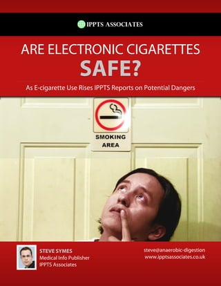 ARE ELECTRONIC CIGARETTES
                     SAFE?
As E-cigarette Use Rises IPPTS Reports on Potential Dangers




    STEVE SYMES                          steve@anaerobic-digestion
    Medical Info Publisher               www.ipptsassociates.co.uk
    IPPTS Associates
 