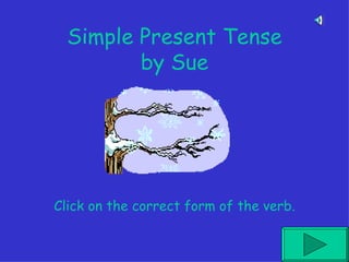Simple Present Tense by Sue Click on the correct form of the verb. 