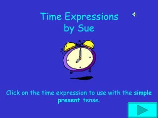 Time Expressions by Sue Click on the time expression to use with the  simple present  tense. 