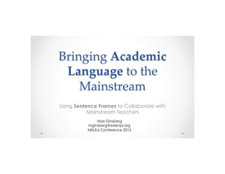 Bringing  Academic  
Language  to  the  
Mainstream  
	
Using Sentence Frames to Collaborate with
Mainstream Teachers
Max Ginsberg
mginsberg@edenpr.org
MELEd Conference 2015
 
