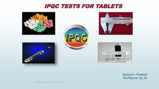 IPQC TESTS FOR TABLETS
Krupanidhi College of Pharmacy (Q.A)
Gaurav Kumar
M.Pharm (Q.A)
 