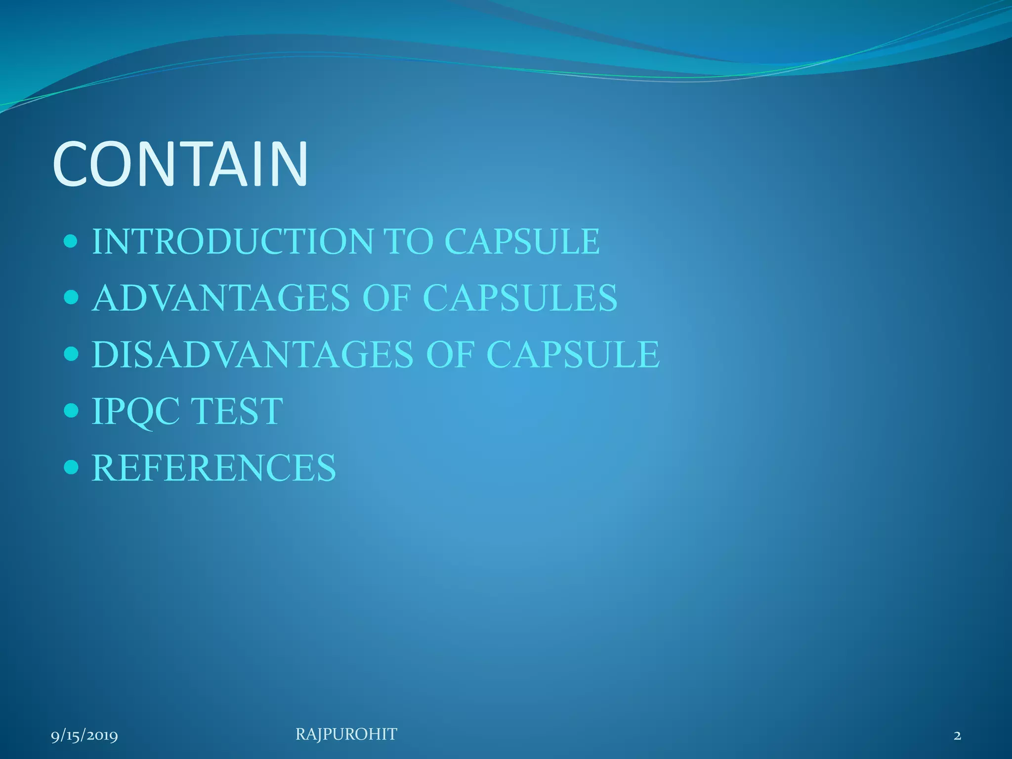 CONTAIN
 INTRODUCTION TO CAPSULE
 ADVANTAGES OF CAPSULES
 DISADVANTAGES OF CAPSULE
 IPQC TEST
 REFERENCES
9/15/2019 2RAJPUROHIT
 
