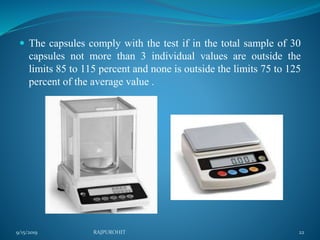  The capsules comply with the test if in the total sample of 30
capsules not more than 3 individual values are outside the
limits 85 to 115 percent and none is outside the limits 75 to 125
percent of the average value .
9/15/2019 22RAJPUROHIT
 