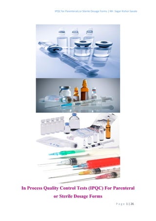 IPQC for Parenterals or Sterile Dosage Forms | Mr. Sagar Kishor Savale
P a g e 1 | 26
In Process Quality Control Tests (IPQC) For Parenteral
or Sterile Dosage Forms
 