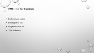 IPQC Tests For Capsules:
• Uniformity of content
• Disintegration test
• Weight variation test
• Dissolution test
 