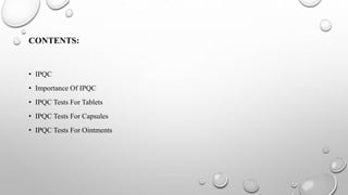CONTENTS:
• IPQC
• Importance Of IPQC
• IPQC Tests For Tablets
• IPQC Tests For Capsules
• IPQC Tests For Ointments
 