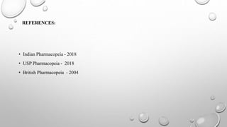 REFERENCES:
• Indian Pharmacopeia - 2018
• USP Pharmacopeia - 2018
• British Pharmacopeia - 2004
 