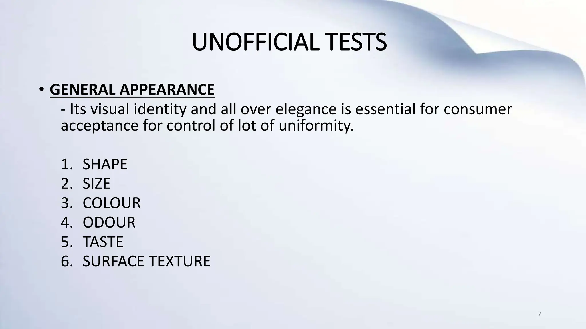 UNOFFICIAL TESTS
• GENERAL APPEARANCE
- Its visual identity and all over elegance is essential for consumer
acceptance for control of lot of uniformity.
1. SHAPE
2. SIZE
3. COLOUR
4. ODOUR
5. TASTE
6. SURFACE TEXTURE
7
 