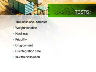 TESTS :
• Thickness andDiameter
• Weight variation
• Hardness
• Friability
• Drug content
• Disintegration time
• In-vitro dissolution
 