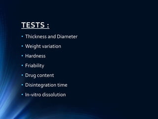 TESTS :
• Thickness and Diameter
• Weight variation
• Hardness
• Friability
• Drug content
• Disintegration time
• In-vitro dissolution
 
