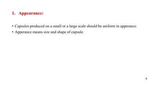 1. Appearance:
• Capsules produced on a small or a large scale should be uniform in apperance.
• Apperance means size and shape of capsule
9
 