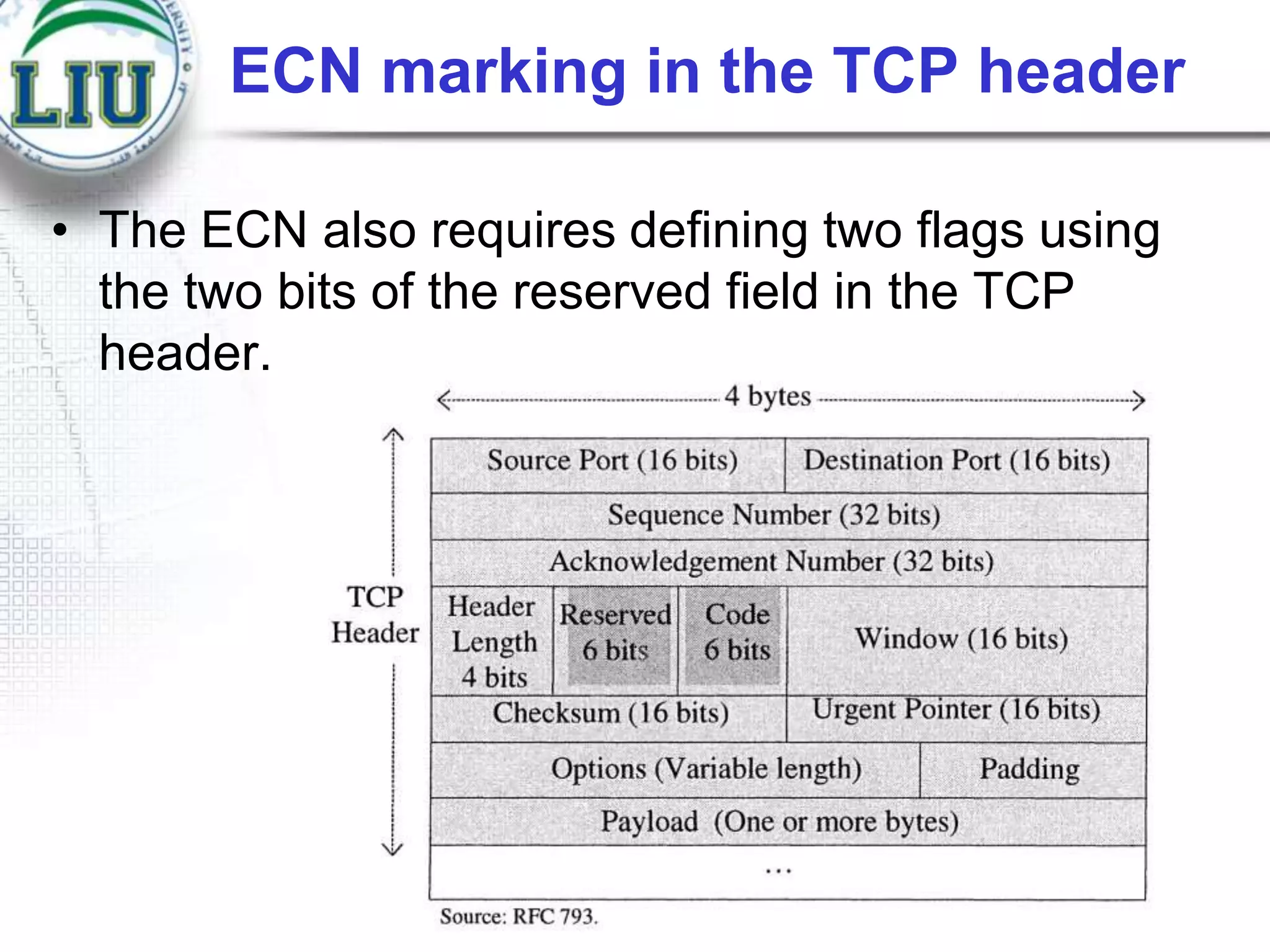 ECN marking in the TCP header
• The ECN also requires defining two flags using
the two bits of the reserved field in the TCP
header.

 
