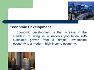 Economic Development
    Economic development is the increase in the
 standard of living in a nation's population with
 sustained growth from a simple, low-income
 economy to a modern, high-income economy.
 