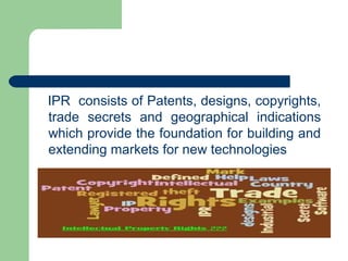 IPR consists of Patents, designs, copyrights,
trade secrets and geographical indications
which provide the foundation for ...