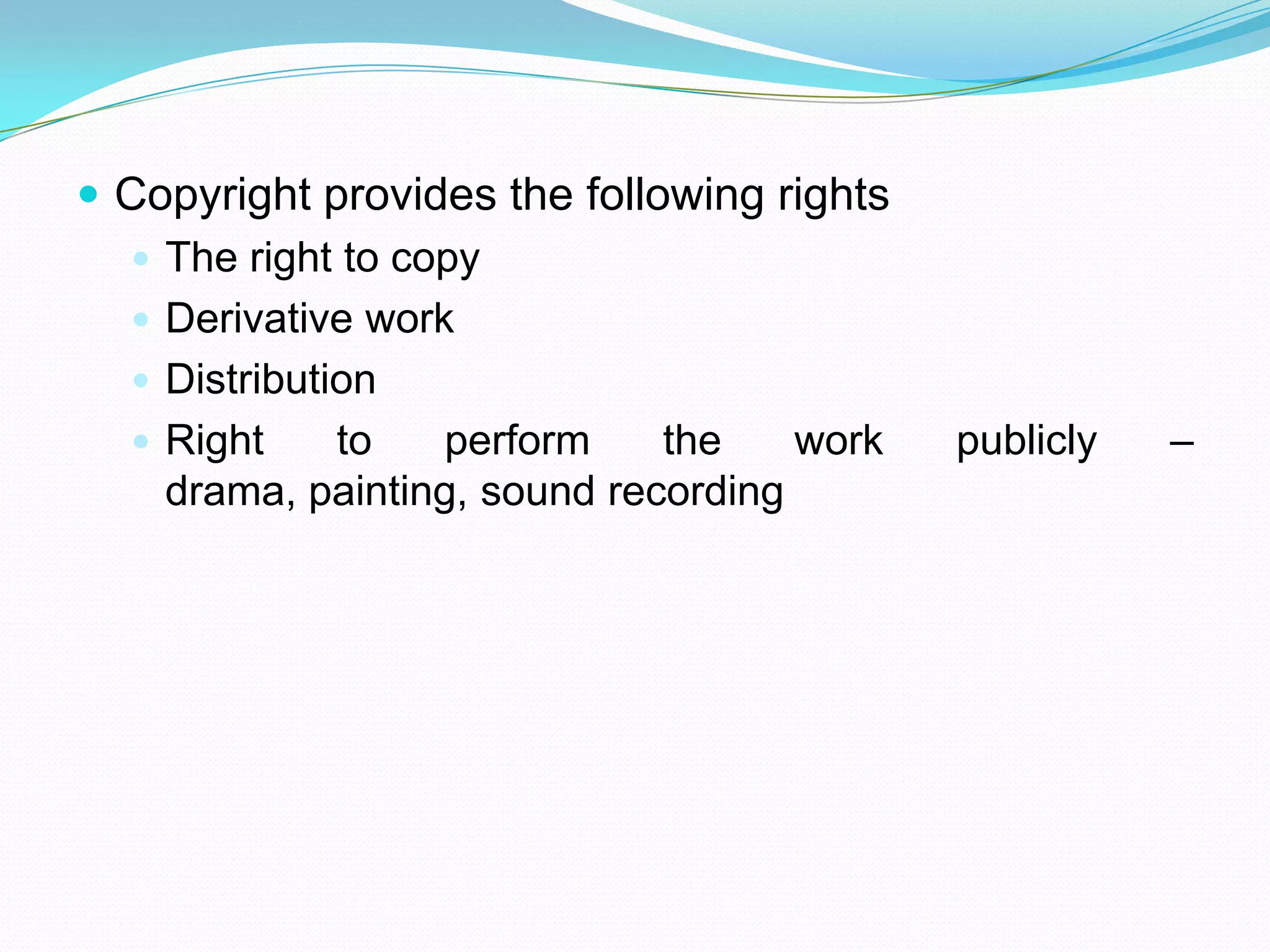  Copyright provides the following rights
   The right to copy
   Derivative work
   Distribution
   Right     to   perform    the    work   publicly   –
    drama, painting, sound recording
 