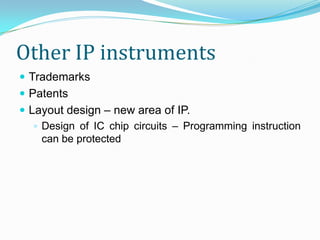 Other IP instruments
 Trademarks
 Patents
 Layout design – new area of IP.
    Design of IC chip circuits – Programming instruction
     can be protected
 