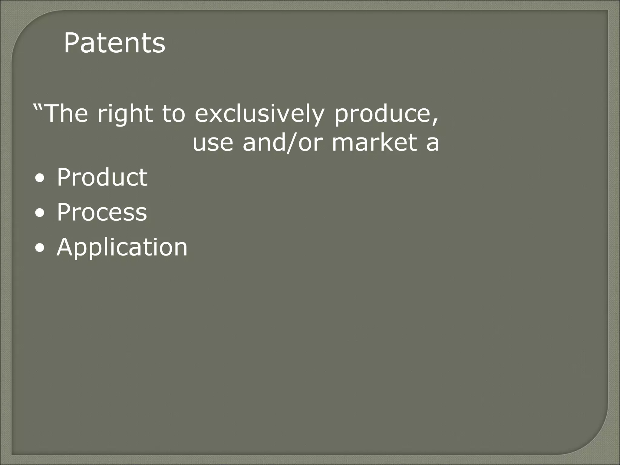 “The right to exclusively produce,
use and/or market a
• Product
• Process
• Application
Patents
 