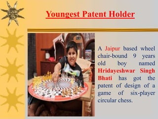 Youngest Patent Holder
A Jaipur based wheel
chair-bound 9 years
old boy named
Hridayeshwar Singh
Bhati has got the
patent ...