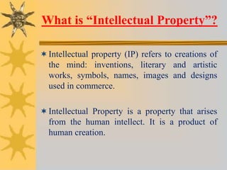 What is “Intellectual Property”?
Intellectual property (IP) refers to creations of
the mind: inventions, literary and art...