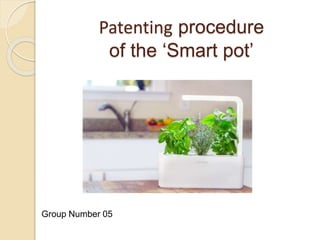 Patenting procedure
of the ‘Smart pot’
Group Number 05
 