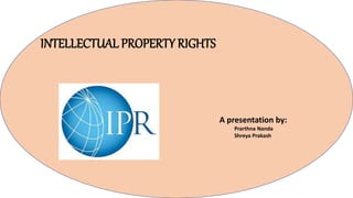 INTELLECTUAL PROPERTY RIGHTS
A presentation by:
Prarthna Nanda
Shreya Prakash
Alex
 