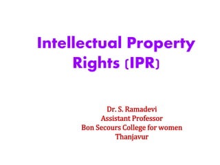 Intellectual Property
Rights (IPR)
Dr. S. Ramadevi
Assistant Professor
Bon Secours College for women
Thanjavur
 