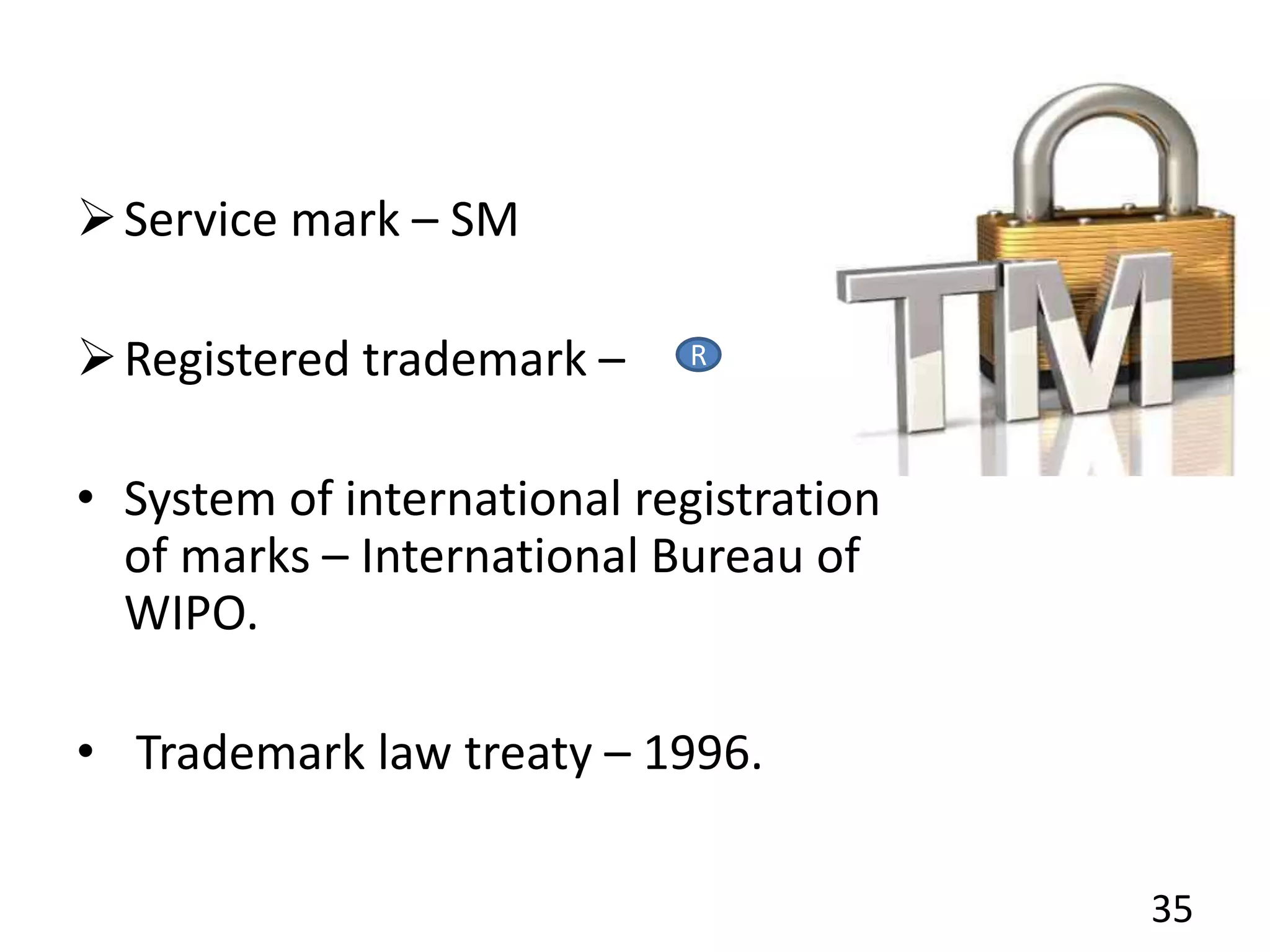 Service mark – SM
Registered trademark –
• System of international registration
of marks – International Bureau of
WIPO.
• Trademark law treaty – 1996.
35
R
 