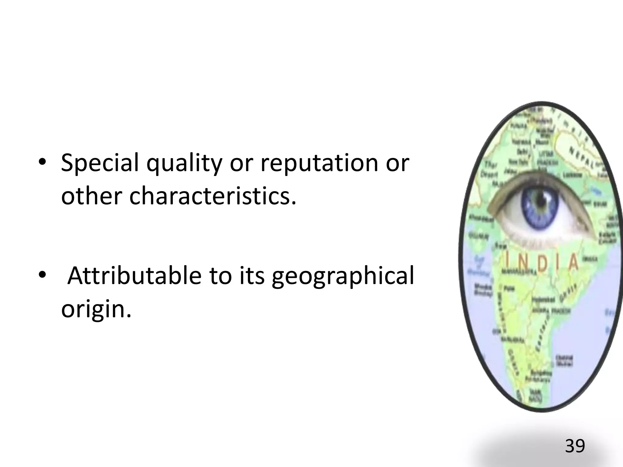 • Special quality or reputation or
other characteristics.
• Attributable to its geographical
origin.
39
 
