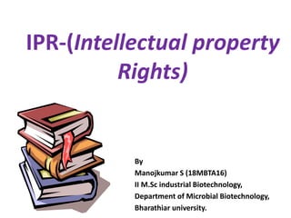 IPR-(Intellectual property
Rights)
By
Manojkumar S (18MBTA16)
II M.Sc industrial Biotechnology,
Department of Microbial Biotechnology,
Bharathiar university.
 