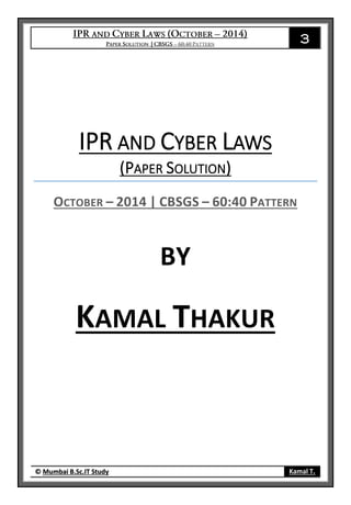 3
© Mumbai B.Sc.IT Study Kamal T.
IPR AND CYBER LAWS
(PAPER SOLUTION)
OCTOBER – 2014 | CBSGS – 60:40 PATTERN
BY
KAMAL THAKUR
 