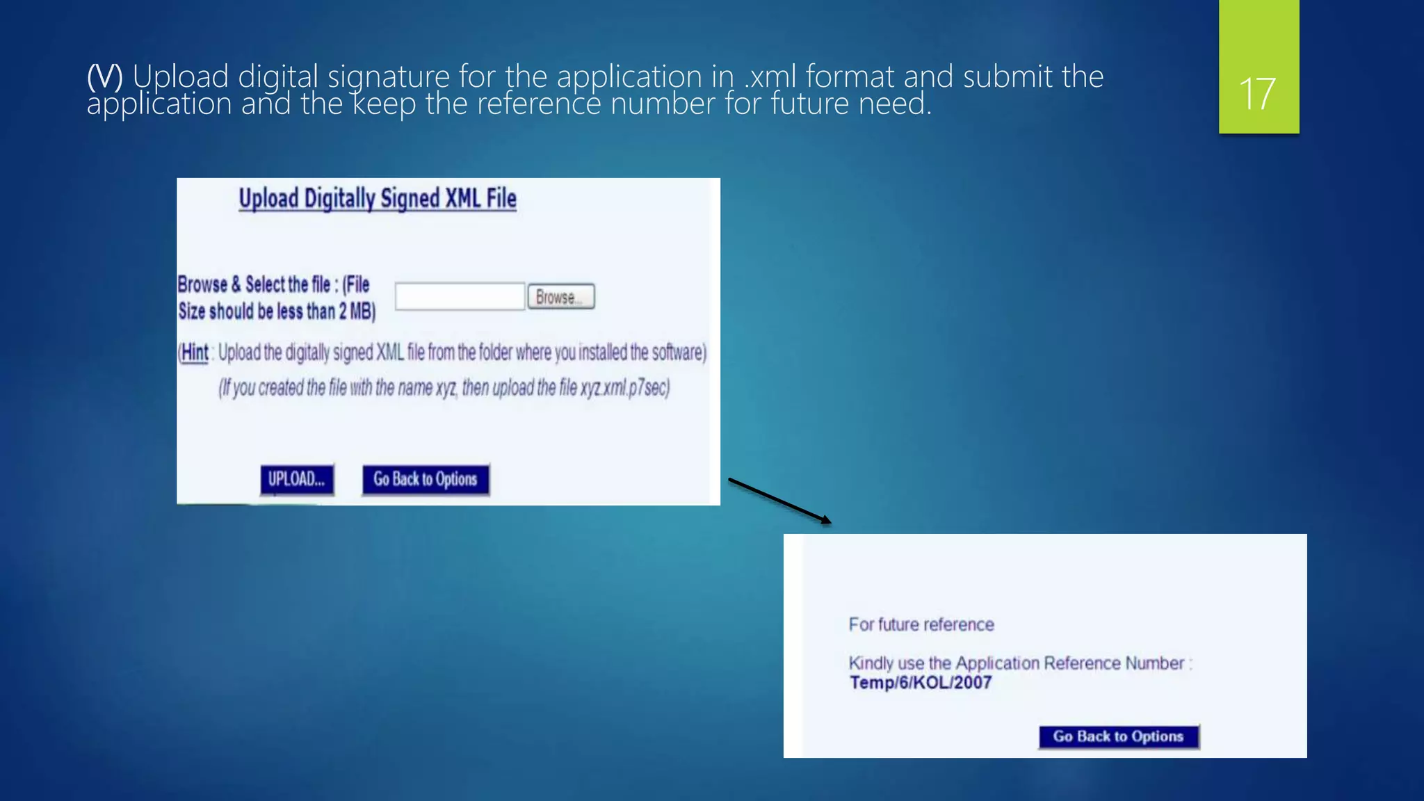 (V) Upload digital signature for the application in .xml format and submit the
application and the keep the reference number for future need. 17
 