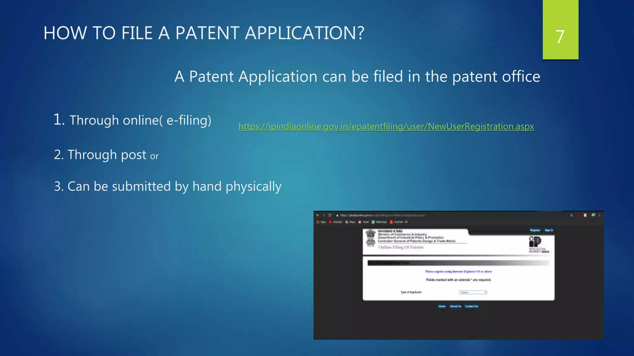 HOW TO FILE A PATENT APPLICATION?
A Patent Application can be filed in the patent office
1. Through online( e-filing)
2. Through post or
3. Can be submitted by hand physically
7
https://ipindiaonline.gov.in/epatentfiling/user/NewUserRegistration.aspx
 
