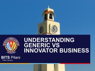 BITS Pilani
Pilani Campus
UNDERSTANDING
GENERIC VS
INNOVATOR BUSINESS
 