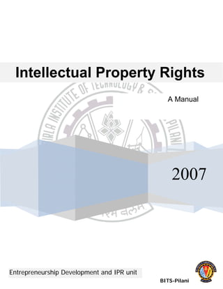 Intellectual Property Rights
2007
BITS-Pilani
Entrepreneurship Development and IPR unit
A Manual
 