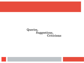 Queries,
Suggestions,
Criticisms
 