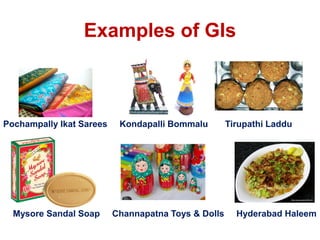 Examples of GIs
Pochampally Ikat Sarees Kondapalli Bommalu Tirupathi Laddu
Mysore Sandal Soap Channapatna Toys & Dolls Hyderabad Haleem
 